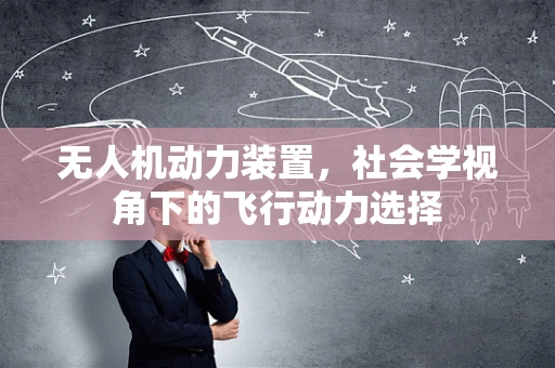 无人机动力装置，社会学视角下的飞行动力选择