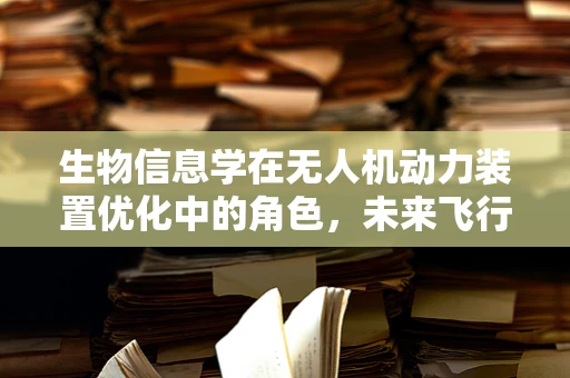 生物信息学在无人机动力装置优化中的角色，未来飞行的新篇章？