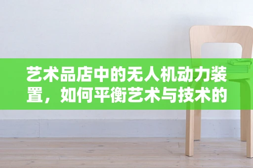 艺术品店中的无人机动力装置，如何平衡艺术与技术的和谐？