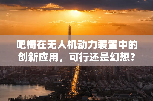 吧椅在无人机动力装置中的创新应用，可行还是幻想？
