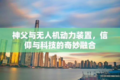 神父与无人机动力装置，信仰与科技的奇妙融合