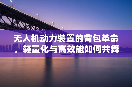 无人机动力装置的背包革命，轻量化与高效能如何共舞？