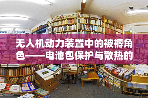 无人机动力装置中的被褥角色——电池包保护与散热的微妙平衡