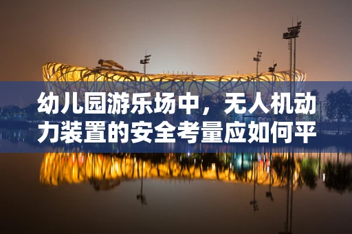 幼儿园游乐场中，无人机动力装置的安全考量应如何平衡？