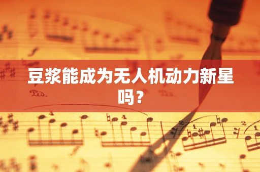 豆浆能成为无人机动力新星吗？