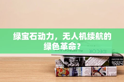 绿宝石动力，无人机续航的绿色革命？