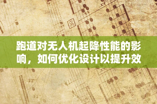 跑道对无人机起降性能的影响，如何优化设计以提升效率？