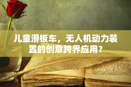 儿童滑板车，无人机动力装置的创意跨界应用？