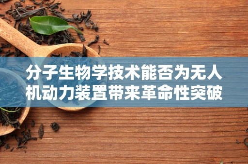分子生物学技术能否为无人机动力装置带来革命性突破？