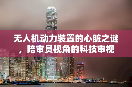 无人机动力装置的心脏之谜，陪审员视角的科技审视