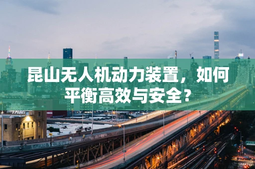 昆山无人机动力装置，如何平衡高效与安全？