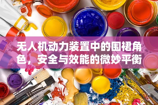 无人机动力装置中的围裙角色，安全与效能的微妙平衡