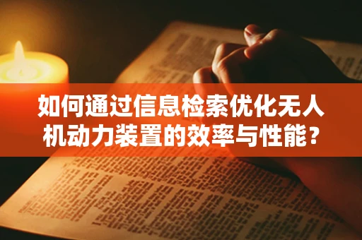 如何通过信息检索优化无人机动力装置的效率与性能？