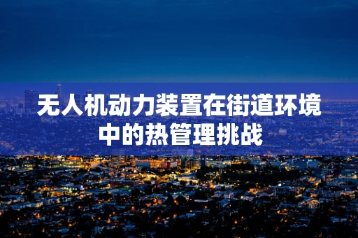 无人机动力装置在街道环境中的热管理挑战