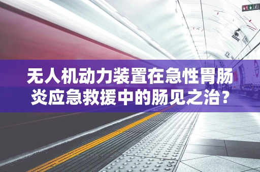 无人机动力装置在急性胃肠炎应急救援中的肠见之治？