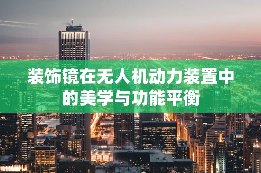 装饰镜在无人机动力装置中的美学与功能平衡