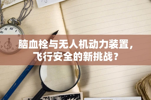 脑血栓与无人机动力装置，飞行安全的新挑战？