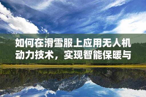 如何在滑雪服上应用无人机动力技术，实现智能保暖与追踪？