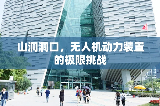 山洞洞口，无人机动力装置的极限挑战