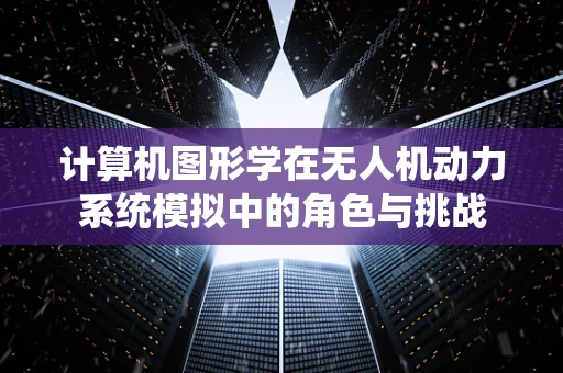 计算机图形学在无人机动力系统模拟中的角色与挑战