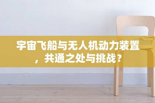 宇宙飞船与无人机动力装置，共通之处与挑战？