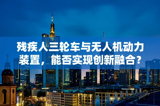 残疾人三轮车与无人机动力装置，能否实现创新融合？