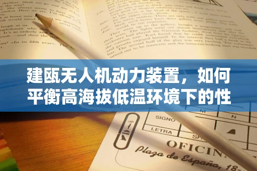 建瓯无人机动力装置，如何平衡高海拔低温环境下的性能与效率？
