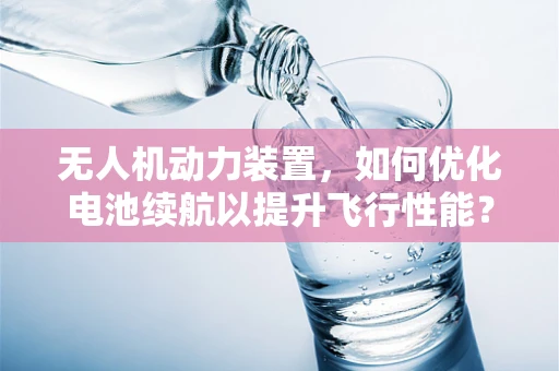 无人机动力装置，如何优化电池续航以提升飞行性能？
