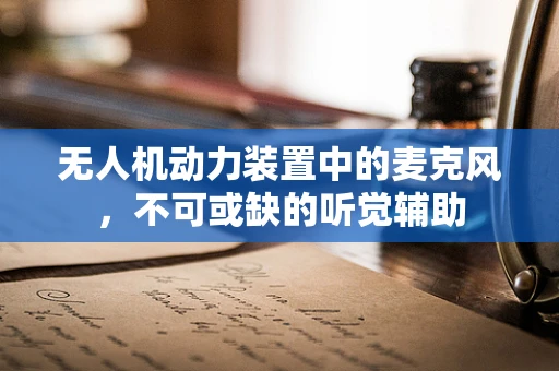 无人机动力装置中的麦克风，不可或缺的听觉辅助