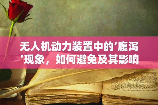 无人机动力装置中的‘腹泻’现象，如何避免及其影响？