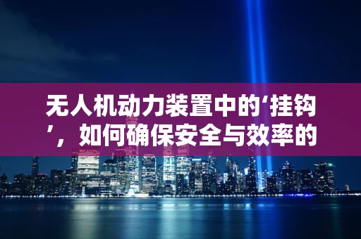 无人机动力装置中的‘挂钩’，如何确保安全与效率的平衡？