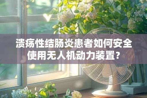 溃疡性结肠炎患者如何安全使用无人机动力装置？