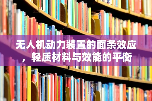 无人机动力装置的面条效应，轻质材料与效能的平衡