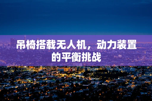 吊椅搭载无人机，动力装置的平衡挑战