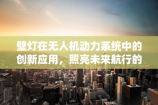 壁灯在无人机动力系统中的创新应用，照亮未来航行的微光