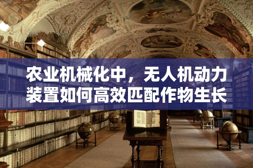 农业机械化中，无人机动力装置如何高效匹配作物生长周期？