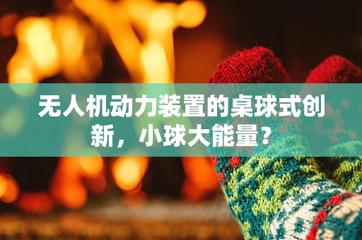 无人机动力装置的桌球式创新，小球大能量？