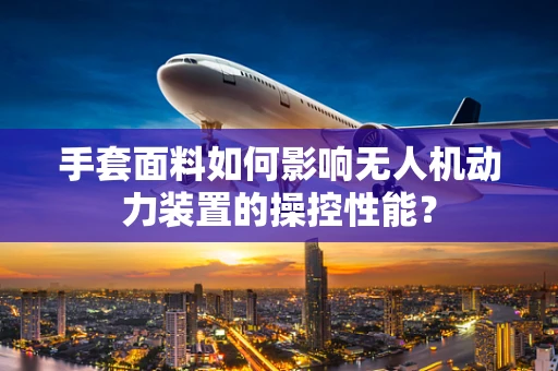 手套面料如何影响无人机动力装置的操控性能？