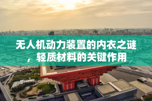 无人机动力装置的内衣之谜，轻质材料的关键作用