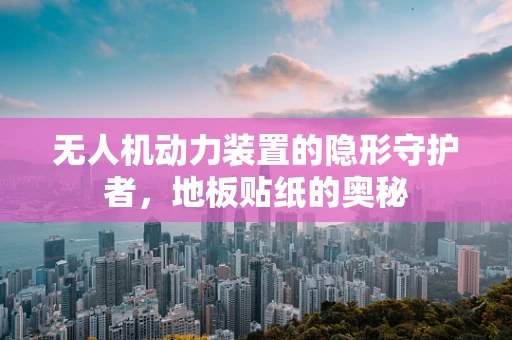 无人机动力装置的隐形守护者，地板贴纸的奥秘