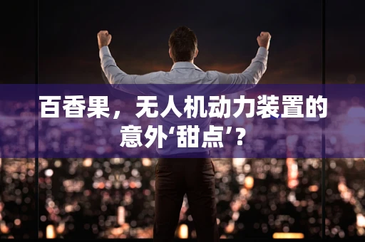 百香果，无人机动力装置的意外‘甜点’？