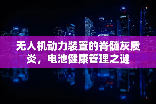无人机动力装置的脊髓灰质炎，电池健康管理之谜