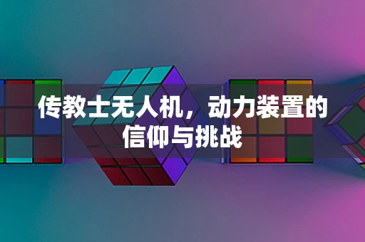 传教士无人机，动力装置的信仰与挑战