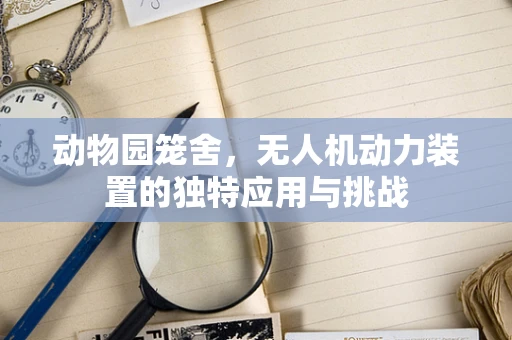 动物园笼舍，无人机动力装置的独特应用与挑战