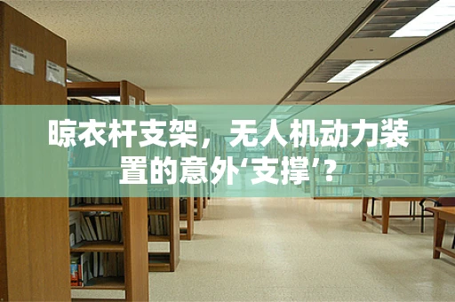 晾衣杆支架，无人机动力装置的意外‘支撑’？