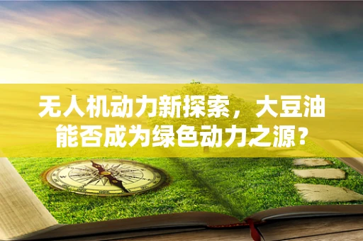 无人机动力新探索，大豆油能否成为绿色动力之源？