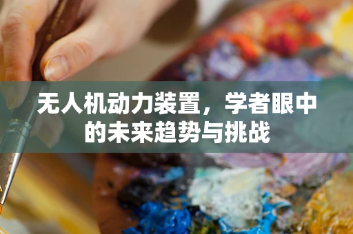 无人机动力装置，学者眼中的未来趋势与挑战