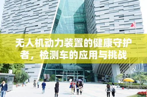 无人机动力装置的健康守护者，检测车的应用与挑战