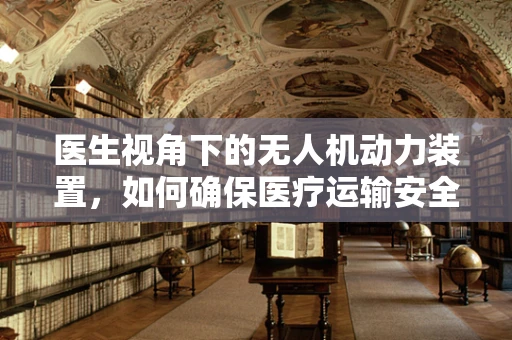 医生视角下的无人机动力装置，如何确保医疗运输安全高效？