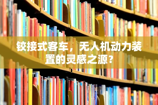 铰接式客车，无人机动力装置的灵感之源？